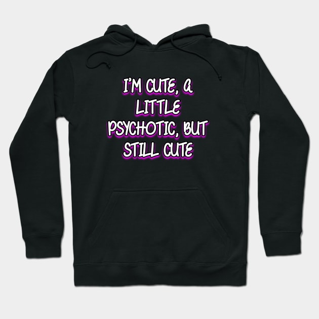 I'm cute, a little psychotic, but still cute Hoodie by Word and Saying